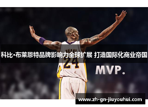 科比·布莱恩特品牌影响力全球扩展 打造国际化商业帝国