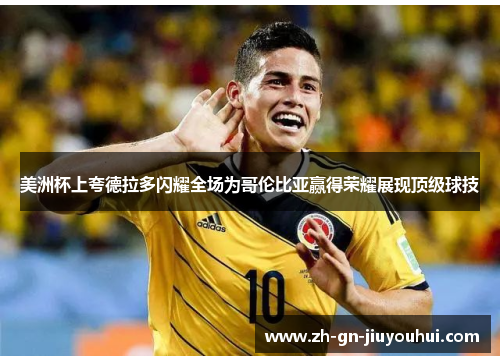 美洲杯上夸德拉多闪耀全场为哥伦比亚赢得荣耀展现顶级球技