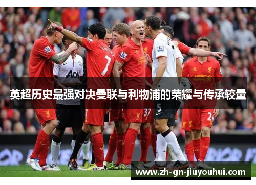 英超历史最强对决曼联与利物浦的荣耀与传承较量