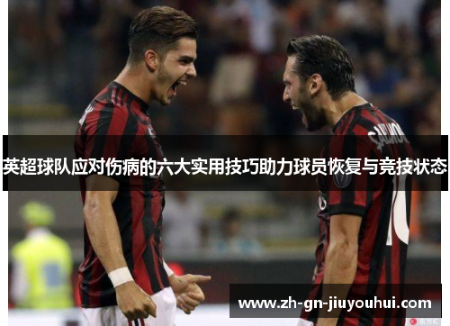 英超球队应对伤病的六大实用技巧助力球员恢复与竞技状态