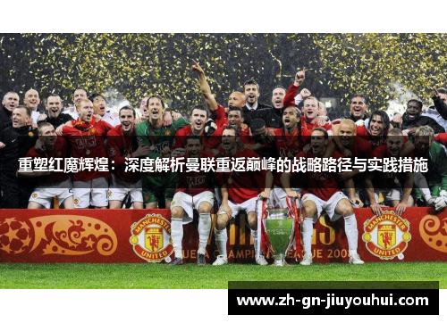 重塑红魔辉煌：深度解析曼联重返巅峰的战略路径与实践措施