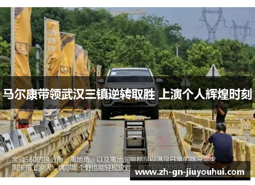 马尔康带领武汉三镇逆转取胜 上演个人辉煌时刻 马尔康带领武汉三镇逆转取胜 上演个人辉煌时刻