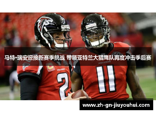 马特·瑞安迎接新赛季挑战 带领亚特兰大猎鹰队再度冲击季后赛 马特·瑞安迎接新赛季挑战 带领亚特兰大猎鹰队再度冲击季后赛