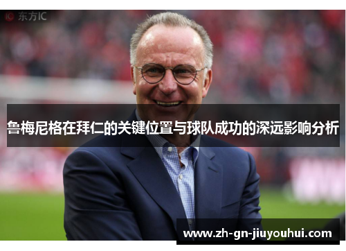 鲁梅尼格在拜仁的关键位置与球队成功的深远影响分析