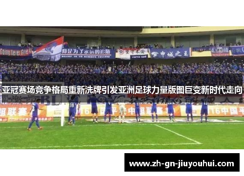 亚冠赛场竞争格局重新洗牌引发亚洲足球力量版图巨变新时代走向