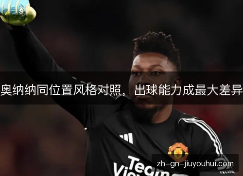 奥纳纳同位置风格对照,出球能力成最大差异 奥纳纳同位置风格对照,出球能力成最大差异